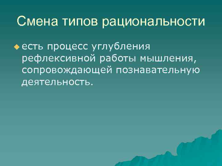 Смена типов рациональности u есть процесс углубления рефлексивной работы мышления, сопровождающей познавательную деятельность. 