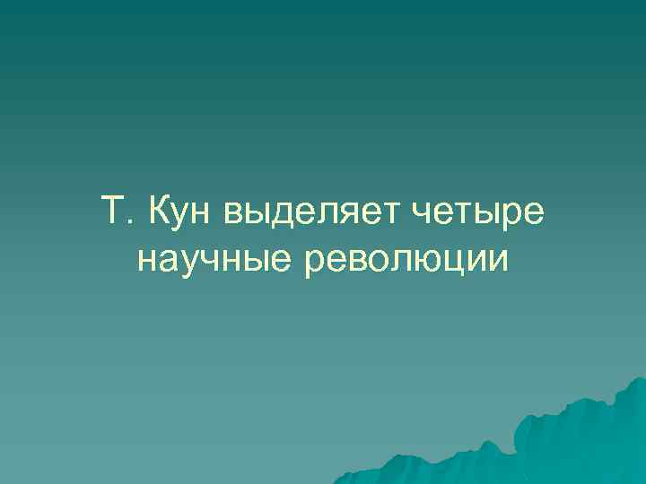 Т. Кун выделяет четыре научные революции 