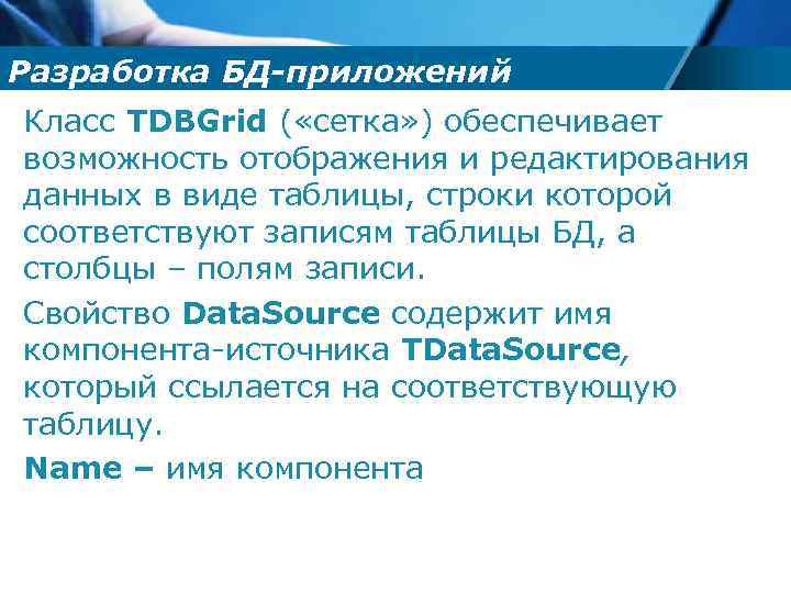 Разработка БД-приложений Класс TDBGrid ( «сетка» ) обеспечивает возможность отображения и редактирования данных в