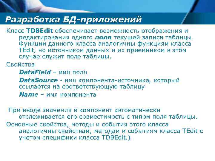 Разработка БД-приложений Класс TDBЕdit обеспечивает возможность отображения и редактирования одного поля текущей записи таблицы.