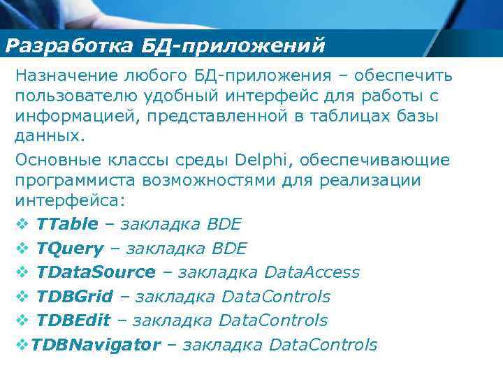 Разработка БД-приложений Назначение любого БД-приложения – обеспечить пользователю удобный интерфейс для работы с информацией,