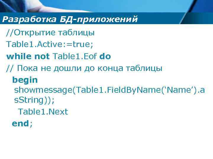 Разработка БД-приложений //Открытие таблицы Table 1. Active: =true; while not Table 1. Eof do