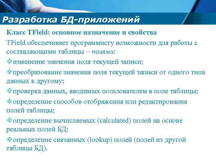 Разработка БД-приложений Класс TField: основное назначение и свойства TField обеспечивает программисту возможности для работы