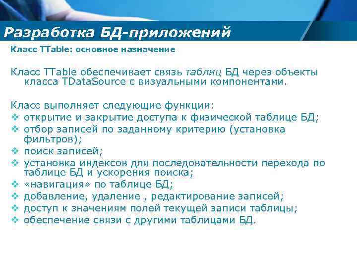 Разработка БД-приложений Класс TТable: основное назначение Класс TTable обеспечивает связь таблиц БД через объекты