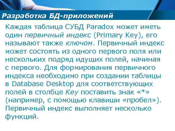 Разработка БД-приложений Каждая таблица СУБД Paradox может иметь один первичный индекс (Primary Key), его