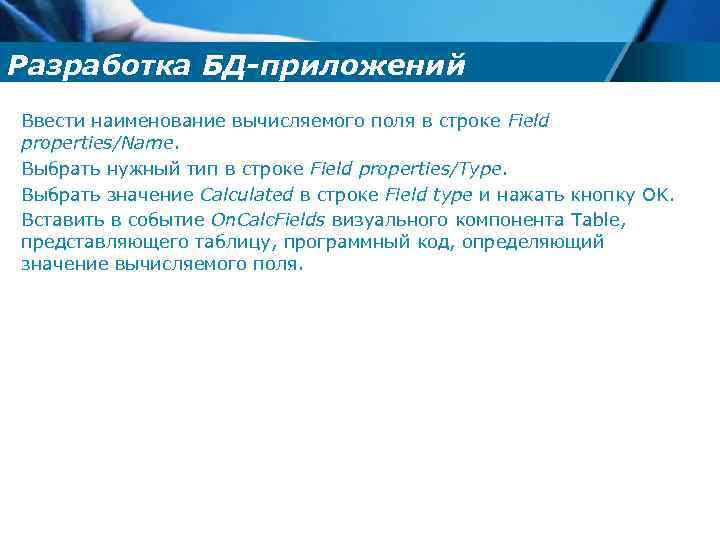 Разработка БД-приложений Ввести наименование вычисляемого поля в строке Field properties/Name. Выбрать нужный тип в