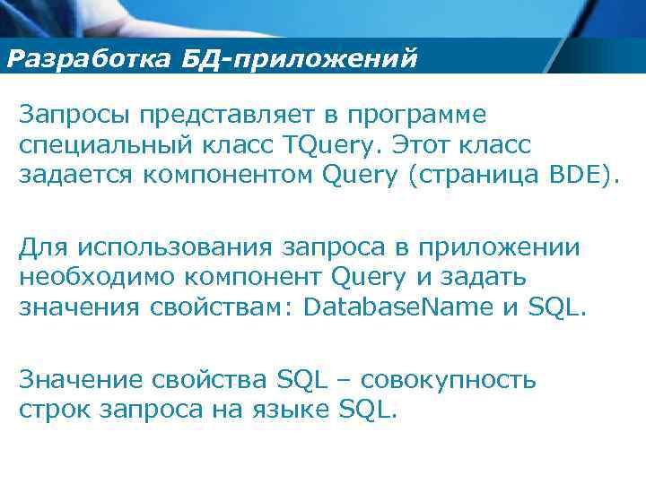 Разработка БД-приложений Запросы представляет в программе специальный класс TQuery. Этот класс задается компонентом Query