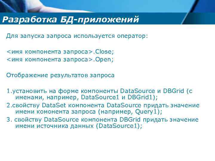 Разработка БД-приложений Для запуска запроса используется оператор: <имя компонента запроса>. Close; <имя компонента запроса>.