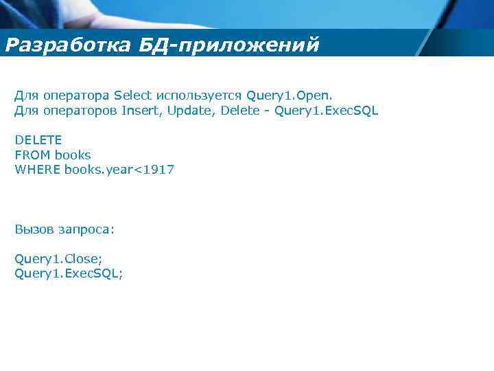Разработка БД-приложений Для оператора Select используется Query 1. Open. Для операторов Insert, Update, Delete