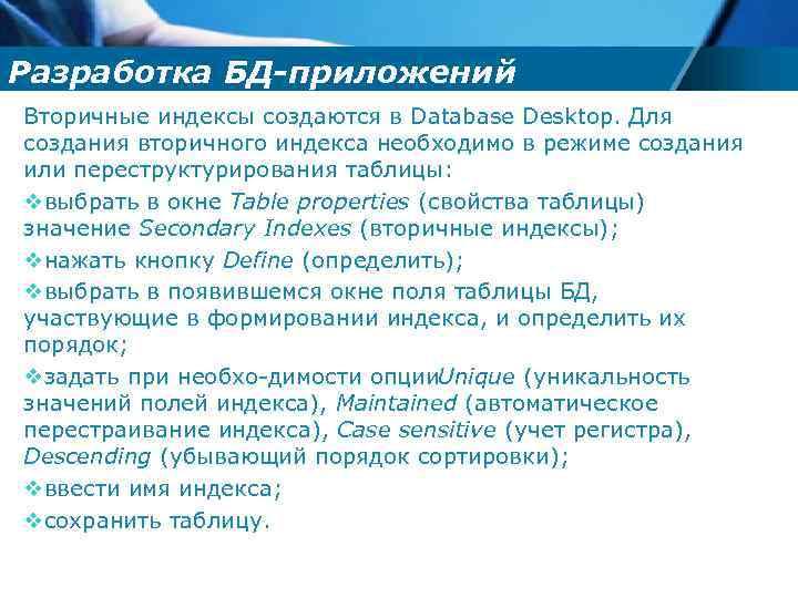 Разработка БД-приложений Вторичные индексы создаются в Database Desktop. Для создания вторичного индекса необходимо в