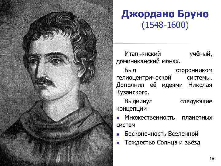 Джордано Бруно (1548 -1600) Итальянский учёный, доминиканский монах. Был сторонником гелиоцентрической системы. Дополнил её