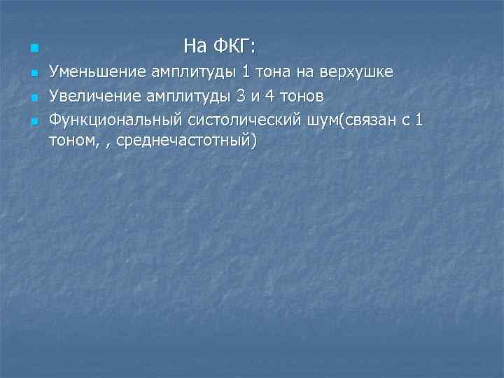 n n На ФКГ: Уменьшение амплитуды 1 тона на верхушке Увеличение амплитуды 3 и