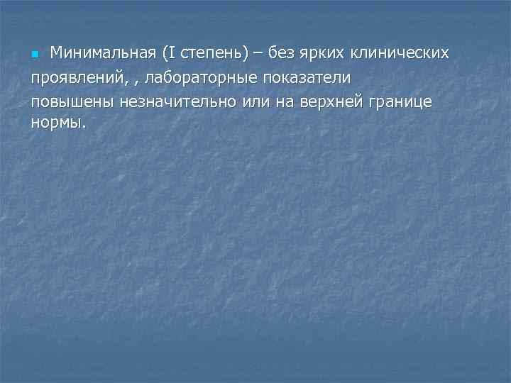 Минимальная (І степень) – без ярких клинических проявлений, , лабораторные показатели повышены незначительно или