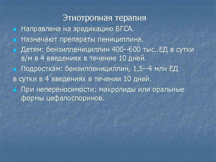 Этиотропная терапия Направлена на эрадикацию БГСА. n Назначают препараты пенициллина. n Детям: бензилпенициллин 400