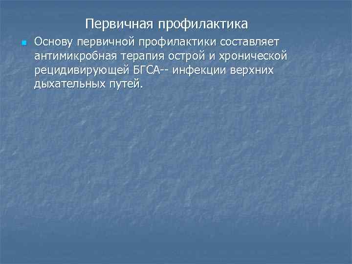 Первичная профилактика n Основу первичной профилактики составляет антимикробная терапия острой и хронической рецидивирующей БГСА--