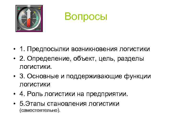 Вопросы • 1. Предпосылки возникновения логистики • 2. Определение, объект, цель, разделы логистики. •