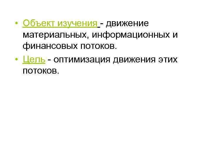  • Объект изучения - движение материальных, информационных и финансовых потоков. • Цель -