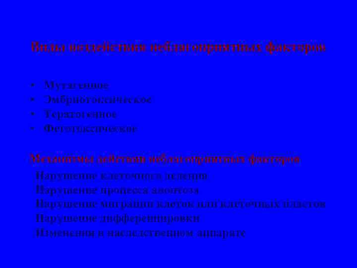 Виды воздействия неблагоприятных факторов • • Мутагенное Эмбриотоксическое Тератогенное Фетотоксическое Механизмы действия неблагоприятных факторов