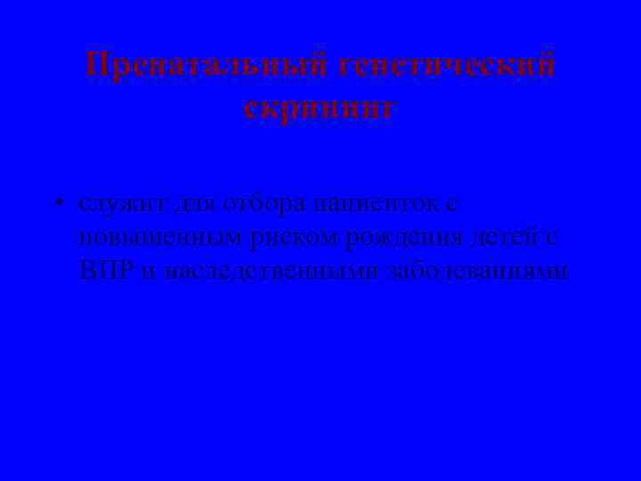 Пренатальный генетический скрининг • служит для отбора пациенток с повышенным риском рождения детей с