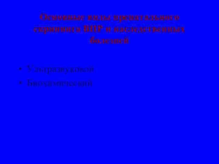 Основные виды пренатального скрининга ВПР и наследственных болезней • Ультразвуковой • Биохимический 