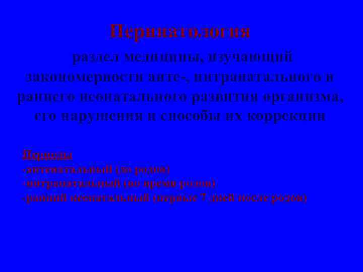 Перинатология раздел медицины, изучающий закономерности анте-, интранатального и раннего неонатального развития организма, его нарушения