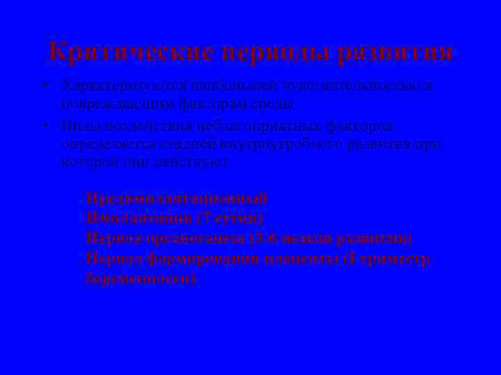 Критические периоды развития • Характеризуются наибольшей чувствительностью к повреждающим факторам среды • Виды воздействия