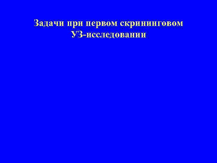 Задачи при первом скрининговом УЗ-исследовании • • • Установление наличия маточной беременности Осуществление ультразвуковой