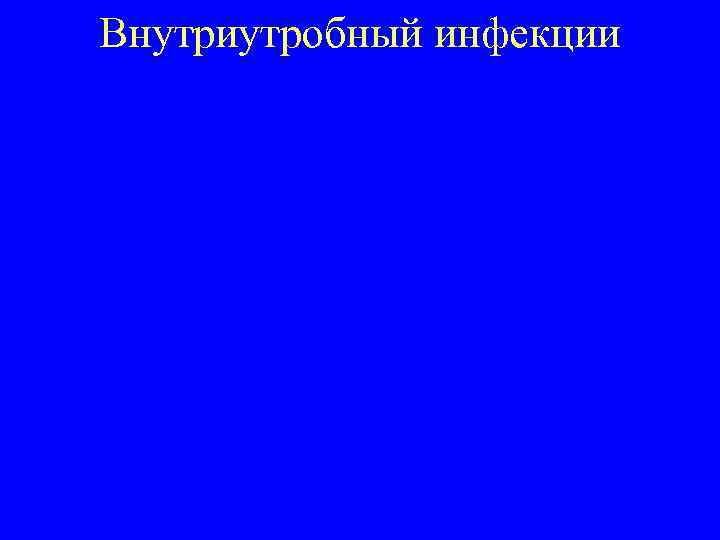 Внутриутробный инфекции • • Трепонемы Токсоплазмы Гонококки Стрептококки группы В Хламидии Микоплазмы Трихомонады Вирусы