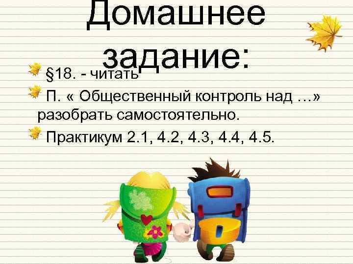 Домашнее задание: § 18. - читать П. « Общественный контроль над …» разобрать самостоятельно.