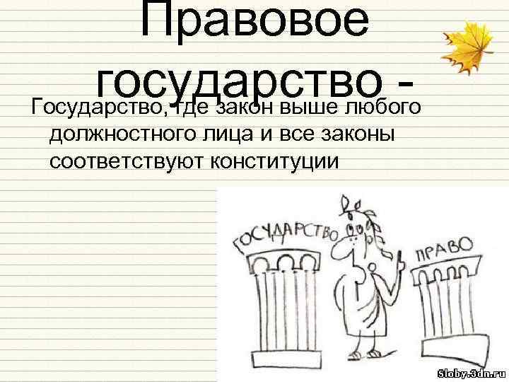 Правовое государство Государство, где закон выше любого должностного лица и все законы соответствуют конституции