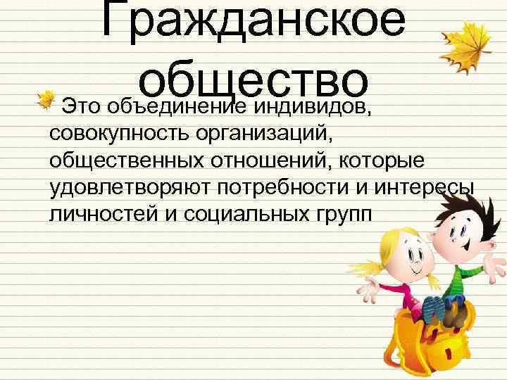 Гражданское общество Это объединение индивидов, совокупность организаций, общественных отношений, которые удовлетворяют потребности и интересы