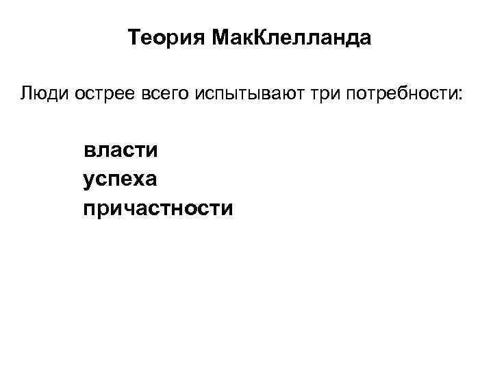 Теория Мак. Клелланда Люди острее всего испытывают три потребности: власти успеха причастности 