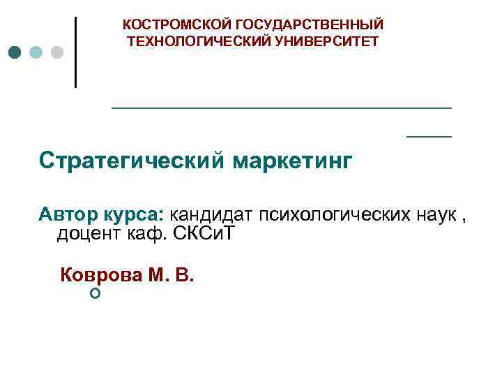 КОСТРОМСКОЙ ГОСУДАРСТВЕННЫЙ ТЕХНОЛОГИЧЕСКИЙ УНИВЕРСИТЕТ ____________ ___ Стратегический маркетинг Автор курса: кандидат психологических наук ,