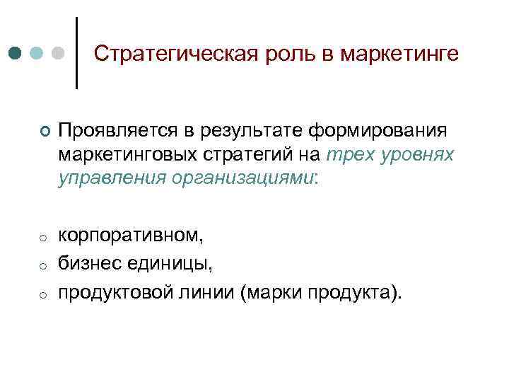 Стратегическая роль в маркетинге ¢ Проявляется в результате формирования маркетинговых стратегий на трех уровнях