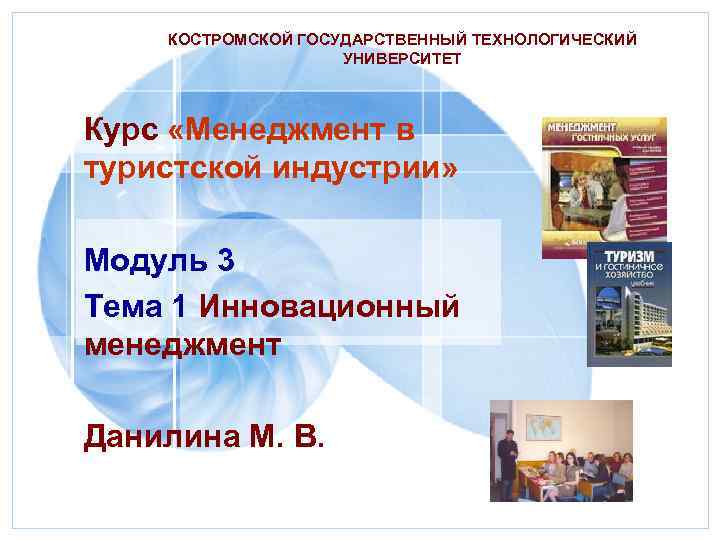 КОСТРОМСКОЙ ГОСУДАРСТВЕННЫЙ ТЕХНОЛОГИЧЕСКИЙ УНИВЕРСИТЕТ Курс «Менеджмент в туристской индустрии» Модуль 3 Тема 1 Инновационный