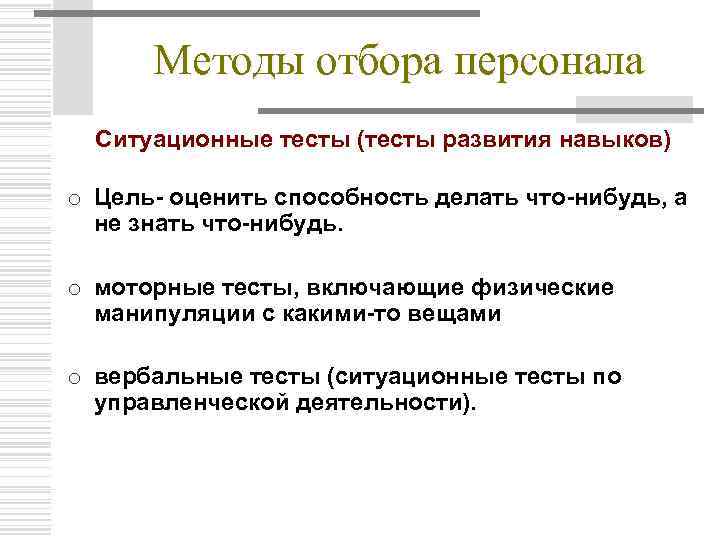 Методы отбора персонала Ситуационные тесты (тесты развития навыков) o Цель- оценить способность делать что-нибудь,