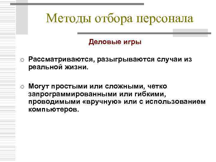 Методы отбора персонала Деловые игры o Рассматриваются, разыгрываются случаи из реальной жизни. o Могут