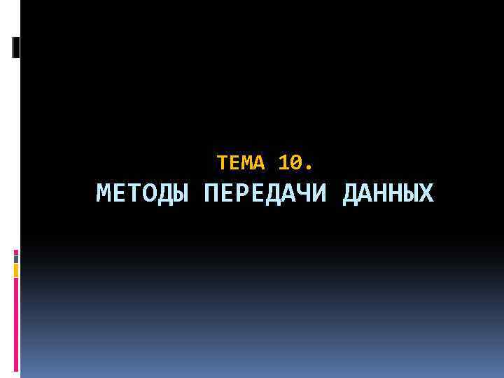 ТЕМА 10. МЕТОДЫ ПЕРЕДАЧИ ДАННЫХ 