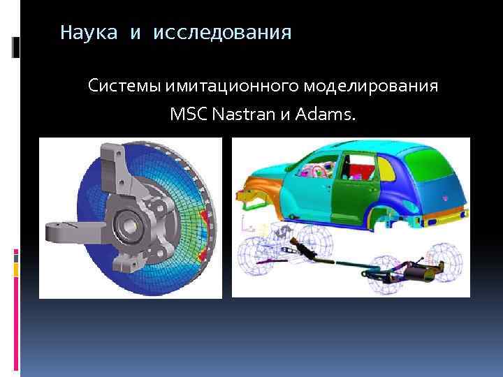 Наука и исследования Системы имитационного моделирования MSC Nastran и Adams. 