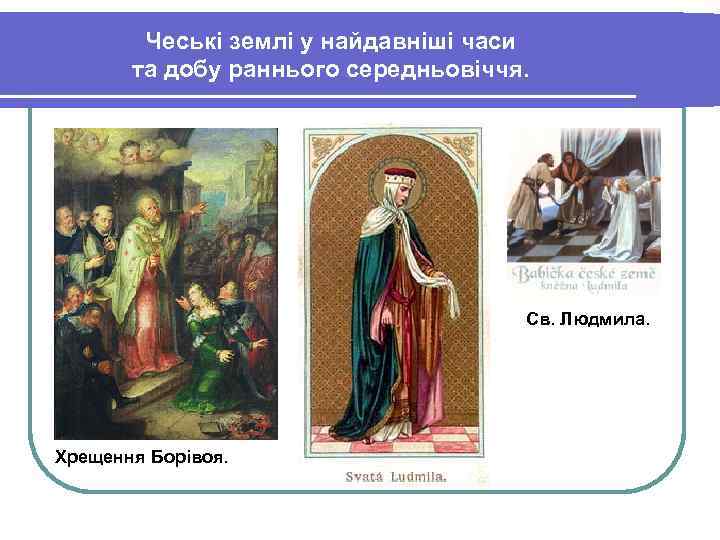 Чеські землі у найдавніші часи та добу раннього середньовіччя. Св. Людмила. Хрещення Борівоя. 