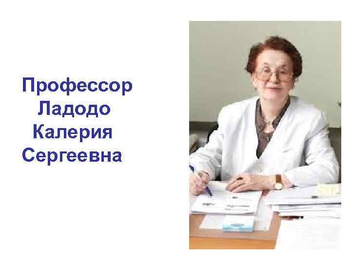 Профессор Ладодо Калерия Сергеевна 