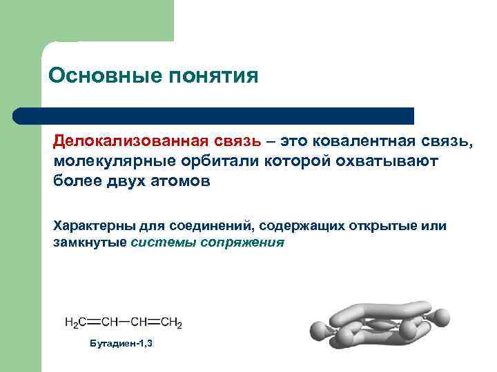 Основные понятия Делокализованная связь – это ковалентная связь, молекулярные орбитали которой охватывают более двух