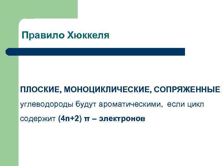 Правило Хюккеля ПЛОСКИЕ, МОНОЦИКЛИЧЕСКИЕ, СОПРЯЖЕННЫЕ углеводороды будут ароматическими, если цикл содержит (4 n+2) π