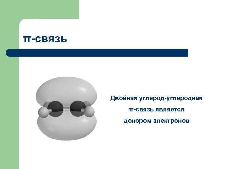 π-связь Двойная углерод-углеродная π-связь является донором электронов 