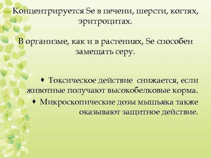 Концентрируется Se в печени, шерсти, когтях, эритроцитах. В организме, как и в растениях, Se