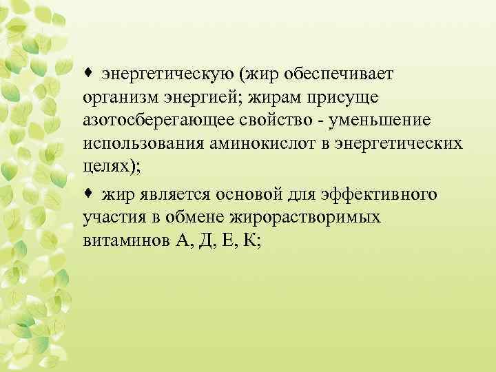 · энергетическую (жир обеспечивает организм энергией; жирам присуще азотосберегающее свойство - уменьшение использования аминокислот