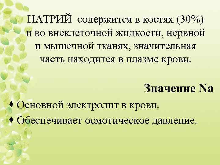 НАТРИЙ содержится в костях (30%) и во внеклеточной жидкости, нервной и мышечной тканях, значительная