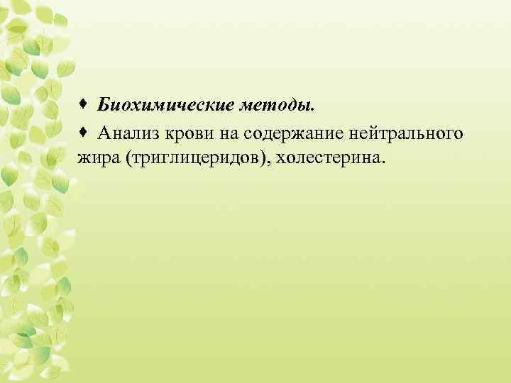 · Биохимические методы. · Анализ крови на содержание нейтрального жира (триглицеридов), холестерина. 