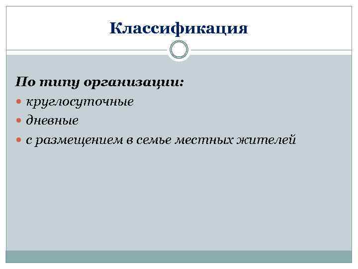 Классификация По типу организации: круглосуточные дневные с размещением в семье местных жителей 