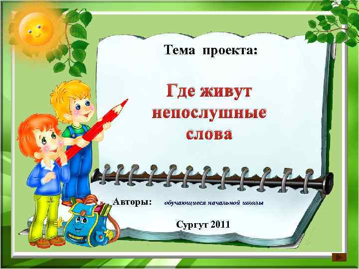   Тема проекта:   Где живут  непослушные   слова 